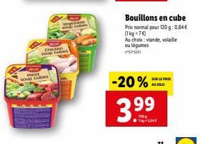 Meat  soup cubes  Chicken soup cubes  Wegette  SOUD Cubes  Bouillons en cube  Prix normal pour 120 g: 0,84 € (1kg=7€)  Au choix: viande, volaille ou légumes  5715231  -20% AU KILO  SUR LE PRIX  3.99  