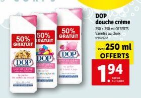 50%  GRATUIT  VERMINDANA  DOP  50% 50% GRATUIT  GRATUIT  DOP  DOP  DOP douche crème  250+250 ml OFFERTS Variétés au choix  *5006754  DON 250 ml OFFERTS  1⁹4  500 ml 