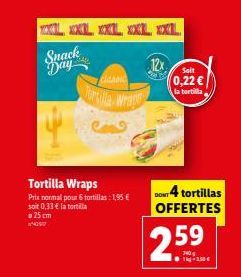 XL XXL XXL XXL XXL Snack Day  Tortilla Wraps  Pris normal pour 6 tortillas: 1,95 € soit 0,33 € la tortilla 25 cm  CANC  urilla Wrage  12x  Soit  0,22 €  la tortilla  4 tortillas OFFERTES  25.  