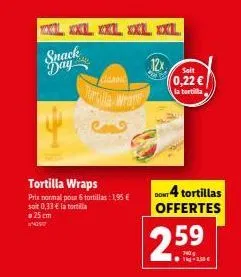 xl xxl xxl xxl xxl snack day  tortilla wraps  pris normal pour 6 tortillas: 1,95 € soit 0,33 € la tortilla 25 cm  canc  urilla wrage  12x  soit  0,22 €  la tortilla  4 tortillas offertes  25.  