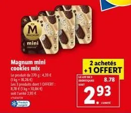 magnum mini cookies mix  m  machum  mini  le produit de 270 g: 4,39 € (1kg-16,26 €)  les 3 produits dont 1 offert:  8,78 € (1 kg = 10,84 €)  soit l'unité 2,93 €  5618739  produkt surgela  parn  motor 