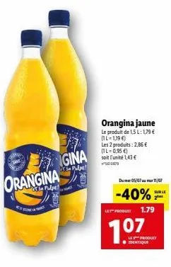 orangina  rest  igina  se pulpe!  orangina jaune  le produit de 1,5 l: 1,79 € (il-1,19 €)  les 2 produits: 2,86 € (1l=0,95 €)  soit l'unité 1,43 €  610079  dumer 05/07 mar 11/07  -40%  les produit 1.7