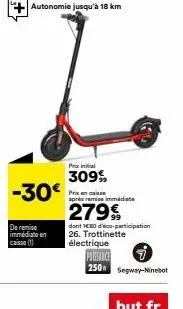 -30€  de remise immédiate en caisse (1)  autonomie jusqu'à 18 km  prix initial  309%  prix en cas après remise immédiate  2799  électrique pubiance  dont 180 d'éco-participation 26. trottinette  250 s