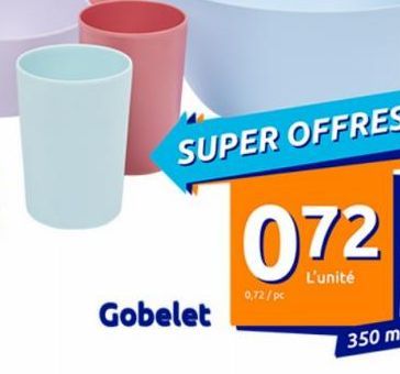 Gobelet  SUPER OFFRES  0,72/pc  072  L'unité 