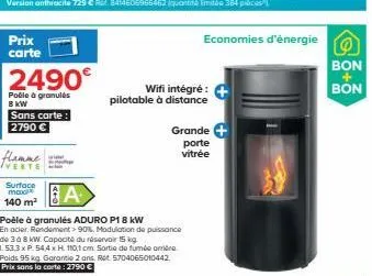 prix carte  2490€  podle à granulés 8 kw  sans carte: 2790 €  flamme  verte  surface maxil  140 m²  a  poêle à granulés aduro p18 kw  en acier. rendement >90%. modulation de puissance de 3 à 8 kw. cap