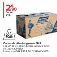 2,⁹0  Carton 54 L  20 MAXI  MOTTEE  Mala  H  Carton de déménagement 54 L L60 x P. 30 x H 30 om. Simple cannelure 4 mm. R. 3234640048161  Existe carton 36 L 1,50 € RM 3234640043869 