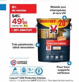 9% de remise  5450  499⁹0  Lasure, les 5 L  + 20% GRATUIT  Très pénétrante: idéal rénovation  FABRIQUÉ EN FRANCE  1L= 12 m²  Résiste aux intempéries et aux UV  GRATUIT 20  3.3  LASURE Protection inten