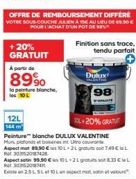 + 20% GRATUIT  A partir de  89%  la peinture blanche, les 10 L  12L 144 m  OFFRE DE REMBOURSEMENT DIFFÉRÉ  VOTRE SOUS-COUCHE JULIEN À 15€ AU LIEU DE 69,90 € POUR L'ACHAT D'UN POT DE 98%  Finition sans