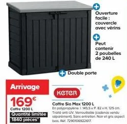 arrivage  169€  coffre 1200 l  quantité limitée 1840 pièces  ouverture facile : couvercle avec vérins  peut contenir 2 poubelles de 240 l  double porte  кетеп  coffre sio max 1200 l  en polypropylene 