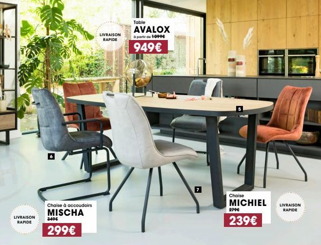 LIVRAISON RAPIDE  Chaise à accoudoirs  MISCHA  3496  299€  LIVRAISON RAPIDE  www.  Table  AVALOX  à partir de 1-099€  949€  Chaise  MICHIEL  279€  239€  LIVRAISON  RAPIDE 