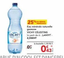 vichy  05  25%  de remise  eau minérale naturelle gazeuse vichy célestins le pack de 6:3,400t. 2,55€ht  la bouteille 1,151 p.e.t.  043 