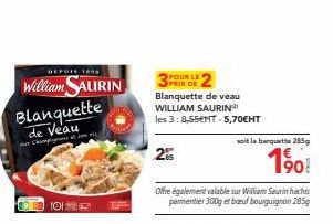 Blanquette  de Veau Chump  DEPUIS 1898  William SAURIN  2  POUR LE 4  Blanquette de veau WILLIAM SAURIN  les 3:8,55ENT-5,70€HT  Offre également valable sur William Saurin hachis parmentier 300g et boe