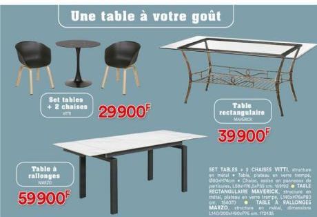 Set tables  + 2 chaises  Table à rallonges  NARZO  59900  Une table à votre goût  29900F  Table rectangulaire  MAVERICK  39900 