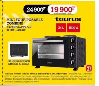 24900  MINI FOUR POSABLE COMBINÉ  ELECTRIFYING VOLCAN 971355-4939972  2 PLAQUES DE CUISSON INTÉGRÉES AU-DESSUS  19900⁰  dont 600 part 1000  taurus  34 L 1500 W  23  Mini four posible combiné TAURUS EL