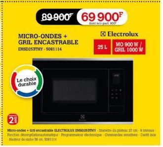 Le choix durable  MICRO-ONDES +  GRIL ENCASTRABLE  EMSD253TMY-5081114  89-900 69 900⁰  dont des part 900  25 L  Electrolux  MO 900 W/ GRIL 1000 W  2  Micro-ondes + Grilencastrable ELECTROLUX EMSD253TM