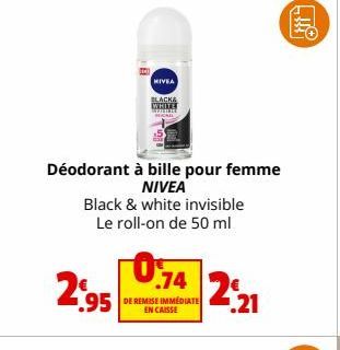 Déodorant à bille pour femme NIVEA  B  Black & white invisible Le roll-on de 50 ml  0.74  2,95 74  NIVEA  BLACK& WHITE  2 DE REMISE IMMEDIATE ¹.21  EN CAISSE  