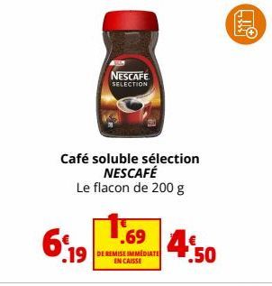 6:19  NESCAFE SELECTION  Café soluble sélection NESCAFÉ Le flacon de 200 g  .69 19 DE REMISE IMMEDIATE  EN CAISSE  4%  +.50  m² 