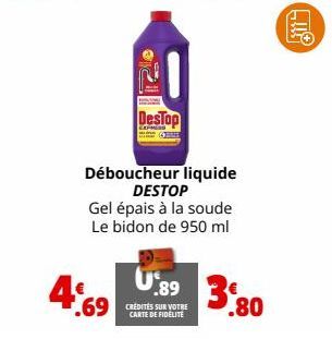 4%  DesTop  Déboucheur liquide DESTOP  Gel épais à la soude Le bidon de 950 ml  .89  .69 CRÉDITÉS SUR VOTRE  CARTE DE FIDELITE  3  3.80 