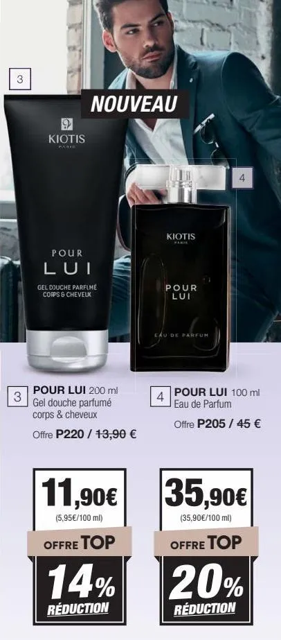 3  3  kiotis  parir  nouveau  pour lui  gel douche parfume corps & cheveux  pour lui 200 ml gel douche parfumé corps & cheveux offre p220 / 13,90 €  11,90€  (5,95€/100 ml)  offre top  14%  réduction  