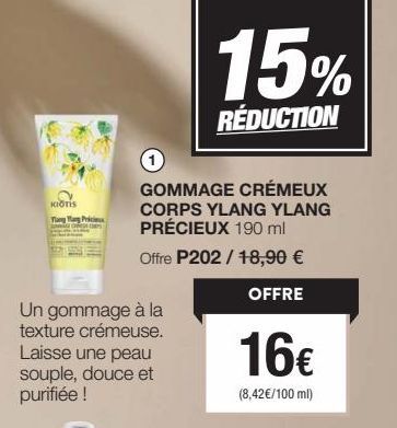 KIOTIS Tang Tang Prici  Un gommage à la texture crémeuse. Laisse une peau souple, douce et purifiée !  1  GOMMAGE CRÉMEUX CORPS YLANG YLANG PRÉCIEUX 190 ml  Offre P202/18,90 €  OFFRE  16€  (8,42€/100 