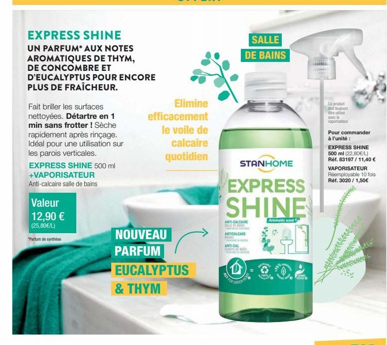 EXPRESS SHINE  UN PARFUM* AUX NOTES AROMATIQUES DE THYM, DE CONCOMBRE ET D'EUCALYPTUS POUR ENCORE PLUS DE FRAÎCHEUR.  Fait briller les surfaces nettoyées. Détartre en 1 min sans frotter ! Sèche rapide