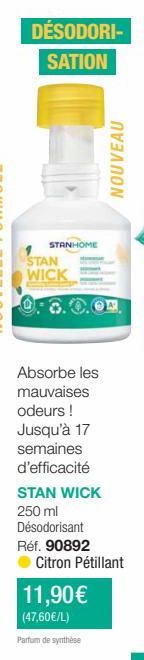 DÉSODORI- SATION  STANHOME  STAN  WICK  NOUVEAU  Absorbe les mauvaises odeurs ! Jusqu'à 17 semaines d'efficacité STAN WICK 250 ml Désodorisant Réf. 90892 Citron Pétillant  11,90€ (47,60€/L)  Parfum de