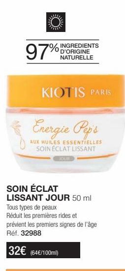 97%  D'ORIGINE NATURELLE  KIOTIS PARIS  Energie Pep's  AUX HUILES ESSENTIELLES SOIN ÉCLAT LISSANT  SOIN ÉCLAT  LISSANT JOUR 50 ml  Tous types de peaux  Réduit les premières rides et  prévient les prem