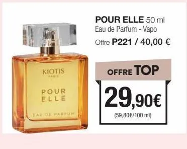 kiotis  paris  pour elle  eau de parfum  pour elle 50 ml eau de parfum - vapo  offre p221 / 40,00 €  offre top  29,90€  (59,80€/100 ml) 