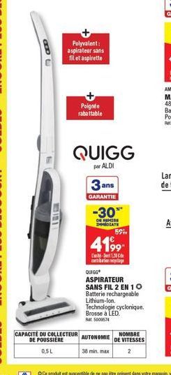 388  7101  Polyvalent: aspirateur sans fil et aspirette  Poignée rabattable  CAPACITÉ DU COLLECTEUR  DE POUSSIÈRE  0,5L  QUIGG  par ALDI  3 ans  GARANTIE  -30*  DE REMISE IMMEDIATE  591  4199  1.20  c