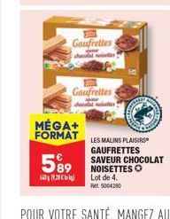 Gaufrettes  chocal notes  Gaufrettes  checolat notes  MÉGA+  FORMAT LES MALINS PLAISIRS  GAUFRETTES  589 NOISETTES  89.28  Lot de 4.  5004280  SAVEUR CHOCOLAT 