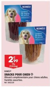 2,99  my  ROMEO  ROMEO  SNACKS POUR CHIEN O Aliment complémentaire pour chiens adultes.  Variétés assorties. Ret: 5002329  Lanière de poulet  ROMEO 