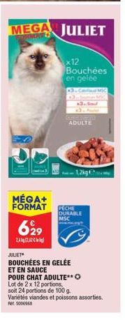 MEGA JULIET  x12 Bouchées en gelee  MÉGA+ FORMAT  6929  24kg  ADULTE  1,2kg  PECHE DURABLE MSC  JULIET  BOUCHÉES EN GELÉE  ET EN SAUCE POUR CHAT ADULTE**O  Lot de 2 x 12 portions, soit 24 portions de 