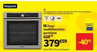 Hotpoint  Des programs assists, des paramètres de cuisson optimaux afin d'explorer les saveurs des aliments  INOX  2 Four multifonction pyrolyse 625  379 €59  Dont 10€ d'éco-participation  SUNGFE  -40