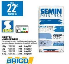 15 KG  22€  1667 LEKG  SEMIN  ENDUIT DE LISSAGE POUDRE  Pour préparation murs et plafonds avanture pase de revetement Application 1 couche (1 à 10  1,5kg 92035781 4660 kg 387  5kg 92035782 17858 kg 35