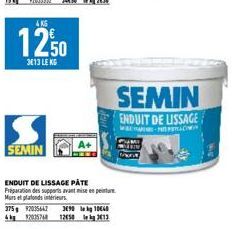 4KG  12,50  3613 LE KG  SEMIN  ENDUIT DE LISSAGE PATE Préparation des supports avant mise en peinture  Murs et plafonds interieurs  375g 92035647 4kg 12035748  A+  3890 kg 10640 1258313  SEMIN ENDUIT 