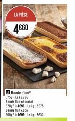 LA PIÈCE  4€60  B Bande flan 575g-Lek 8€ Bande flan chocolat 570 à 499-Leig:8€75 Bande flan caca  600g à 499-Le kg: 8€32 