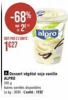 -68% 2⁰  sier le  soit par 2 l'unité:  1627  alpro  mini  a dessert végétal soja vanille  alpro  500 g  autres variétés disponibles le kg: 3684 l'unité: 1652 