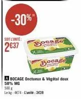 -30%  soit l'unité:  2637  bocage  bocage  a bocage onctueux & végétal doux 58% mg 500 g  le kg: 474-l'unité:3€39 