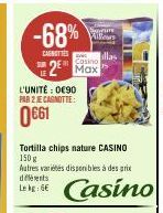 -68%  CARNETTES  Casino  2 Max  L'UNITÉ : 0€90 PAR 2 JE CAGNOTTE:  0661  Tortilla chips nature CASINO 150 g Autres variétés disponibles à des prix différents  Casino 