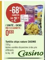 -68%  carnettes  casino  2 max  l'unité : 0€90 par 2 je cagnotte:  0661  tortilla chips nature casino 150 g autres variétés disponibles à des prix différents  casino 