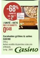 -68%  eaenutts  casino  2 max sino  l'unité : 0€70 par 2 je cagnotte:  0648  cacahuetes  cacahuètes grillées & salées casino  250 g  autres variétés disponibles à des prie dments  le kg 2680  casino 