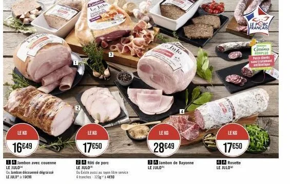 le kg  16€49  1a jambon avec couenne le julo  ou jambon découenné dégraissé le juld à 18699  le kg  17€50  za rôti de porc  le julo  ou existe aussi au rayon libre service 4 tranches-120g à 4€90  julo