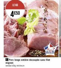 LE KG  4€50  FRANÇAIS  Porc longe entière decoupée sans filet  mignon  vendue x5kg minimum 