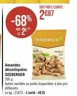 -68% 2e  amandes  décortiquées seeberger  soit par 2 lunite:  2€87  seeberger  200 g  autres variétés au poids disponibles à des prix différents  le kg 21€75-l'unité: 4€35  bang 