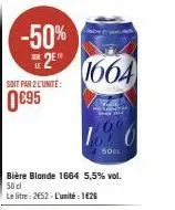 -50%  the 2⁰¹  soit par 2 l'unité:  0€95  bière blonde 1664 5,5% vol. 50 dl le litre: 2652-l'unité : 1€26  de  1664  ka  160  50cl 