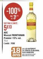 -100% 3€*  SOIT PAR 3L'UNITÉ:  5€13  AOC  Muscat FRONTIGNAN Premier 15% vol. 75 dl L'unité: 7€69  18  ans  LA LOI INTERDIT LA VENTE D'ALCOOL AUX MINEURS  DES CONTROLES SONT IN CA 