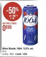 -50%  THE 2⁰¹  SOIT PAR 2 L'UNITÉ:  0€95  Bière Blonde 1664 5,5% vol. 50 d  Le litre: 2652-L'unité : 1€26  De  1664  Ka  160  50CL 