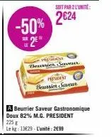 -50%  2⁰  le  mig  ent :વાક  soit par 2 l'unité  2€24  president beursier saveur  a beurrier saveur gastronomique doux 82% m.g. president 225 g le kg: 13€29-l'unité: 2699 