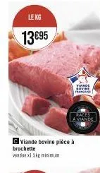 le kg  13€95  brochette vendue x1.5kg minimum  viande sovine franc  viande bovine pièce à  races a viande 