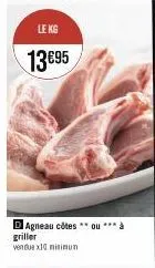 le kg  13€95  d agneau côtes **ou*** à griller vendue x10 minimun 